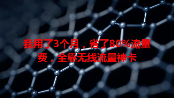 我用了3个月，省了80%流量费，全靠无线流量神卡