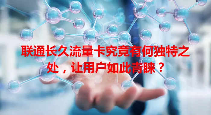 联通长久流量卡究竟有何独特之处，让用户如此青睐？