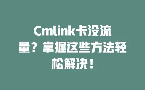 Cmlink卡没流量？掌握这些方法轻松解决！
