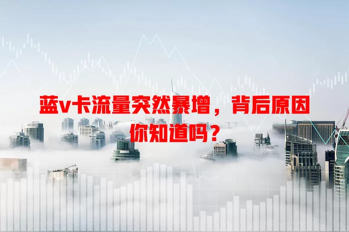 蓝v卡流量突然暴增，背后原因你知道吗？