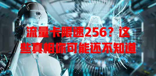 流量卡限速256？这些真相你可能还不知道