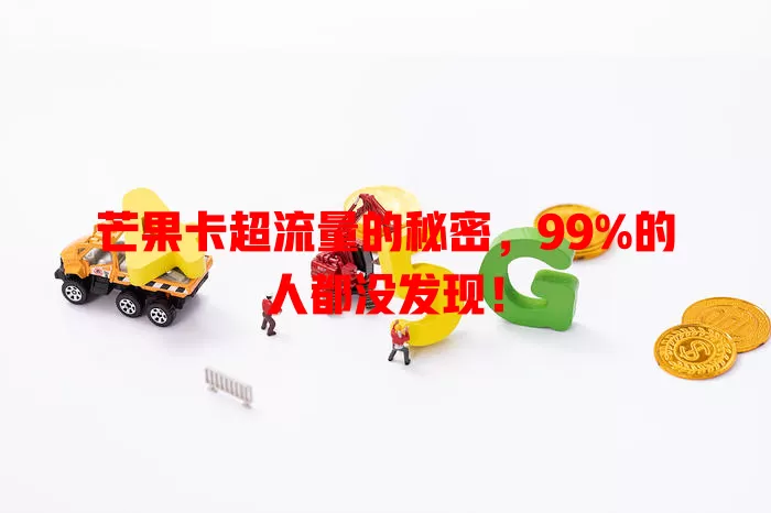 芒果卡超流量的秘密，99%的人都没发现！