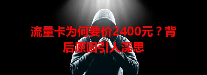 流量卡为何要价2400元？背后原因引人深思