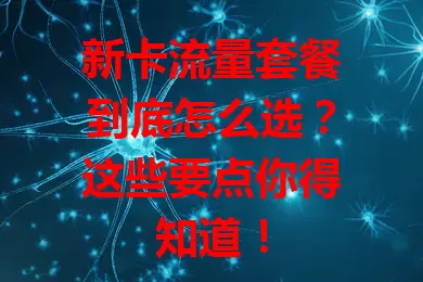 新卡流量套餐到底怎么选？这些要点你得知道！