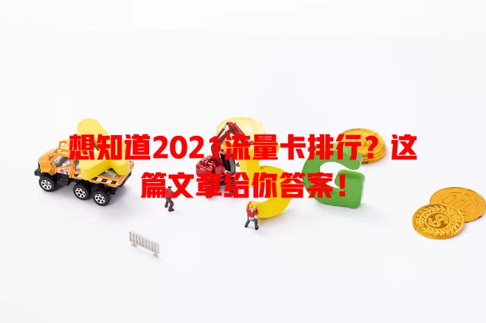 想知道2021流量卡排行？这篇文章给你答案！
