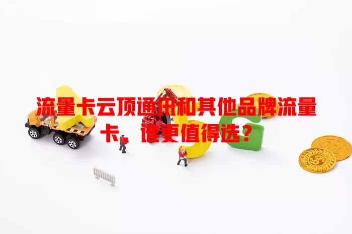 流量卡云顶通讯和其他品牌流量卡，谁更值得选？