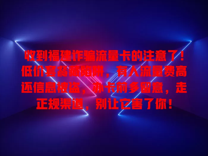 收到福建诈骗流量卡的注意了！低价套餐藏陷阱，有人流量费高还信息被盗，办卡前多留意，走正规渠道，别让它害了你！