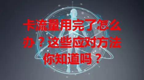 卡流量用完了怎么办？这些应对方法你知道吗？