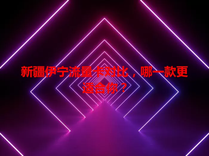 新疆伊宁流量卡对比，哪一款更适合你？