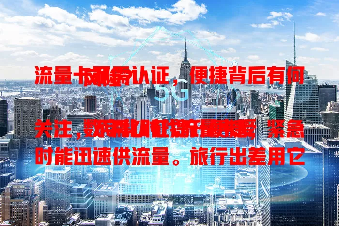 流量卡不需认证，便捷背后有何风险？

数字化时代流量卡受关注，不需认证提升便捷，紧急时能迅速供流量。旅行出差用它也合适，可快速服务。但无认证环节有安全隐患，选时要谨慎权衡利弊，保障权益。