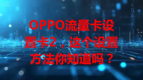 OPPO流量卡设置卡2，这个设置方法你知道吗？