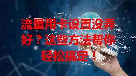 流量用卡设置没弄好？这些方法帮你轻松搞定！