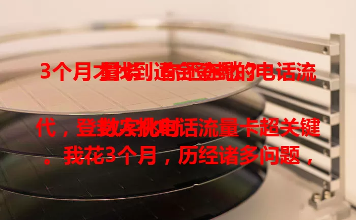 3个月才找到适合登封的电话流量卡，你还在愁？

数字化时代，登封人挑电话流量卡超关键。我花3个月，历经诸多问题，才找到超适配的卡。套餐丰富、费用合理、信号强、规则明。登封的你别愁，多了解必能找到好卡！