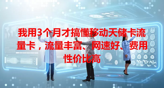 我用3个月才搞懂移动天储卡流量卡，流量丰富、网速好、费用性价比高