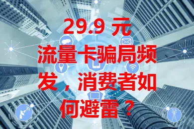 29.9 元流量卡骗局频发，消费者如何避雷？