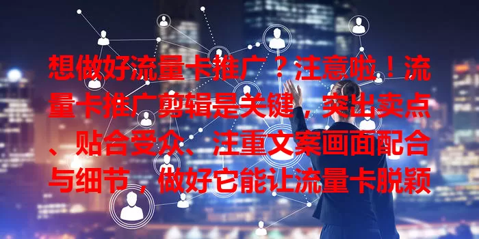 想做好流量卡推广？注意啦！流量卡推广剪辑是关键，突出卖点、贴合受众、注重文案画面配合与细节，做好它能让流量卡脱颖而出，吸引更多用户！