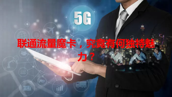 联通流量魔卡，究竟有何独特魅力？