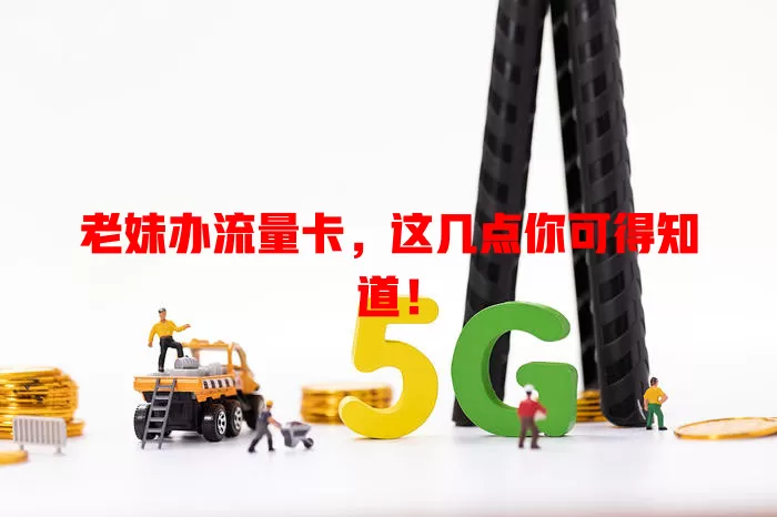 老妹办流量卡，这几点你可得知道！