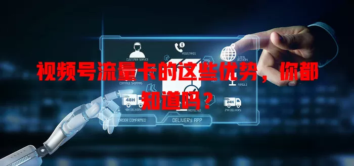 视频号流量卡的这些优势，你都知道吗？