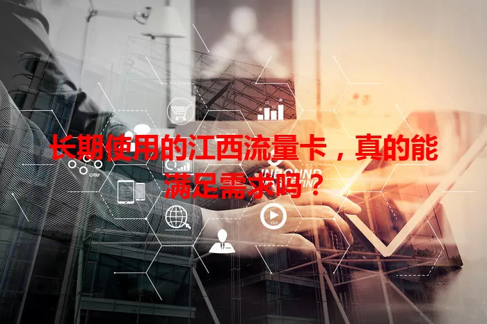 长期使用的江西流量卡，真的能满足需求吗？