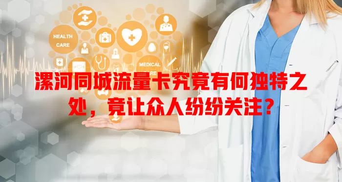 漯河同城流量卡究竟有何独特之处，竟让众人纷纷关注？