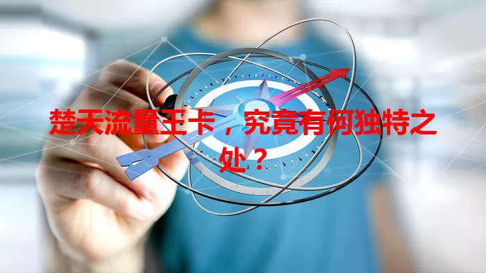 楚天流量王卡，究竟有何独特之处？