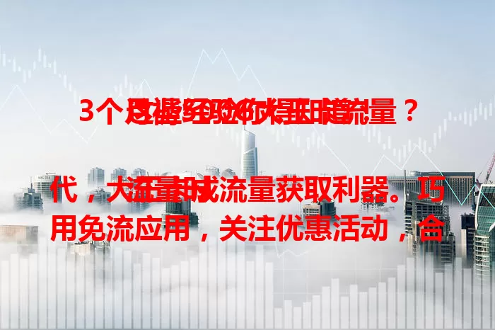 3个月褥500G大王卡流量？这些经验你得知道！

流量时代，大王卡成流量获取利器。巧用免流应用，关注优惠活动，合理规划场景，3个月成功褥500G。多留意善利用，你也能享更多流量服务，快来试试！