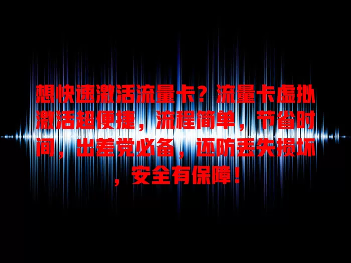 想快速激活流量卡？流量卡虚拟激活超便捷，流程简单，节省时间，出差党必备，还防丢失损坏，安全有保障！