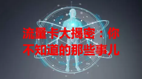 流量卡大揭密：你不知道的那些事儿