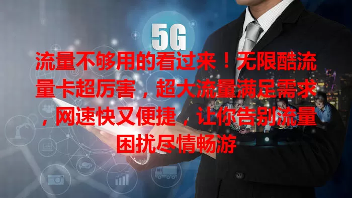 流量不够用的看过来！无限酷流量卡超厉害，超大流量满足需求，网速快又便捷，让你告别流量困扰尽情畅游