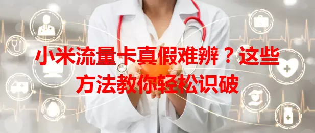 小米流量卡真假难辨？这些方法教你轻松识破