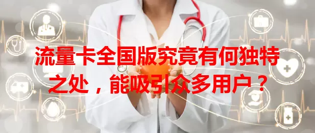 流量卡全国版究竟有何独特之处，能吸引众多用户？