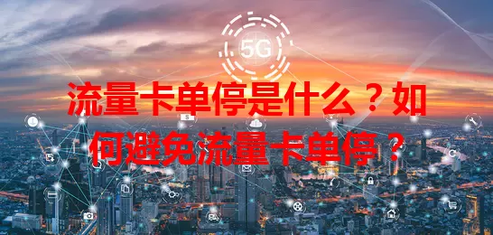 流量卡单停是什么？如何避免流量卡单停？