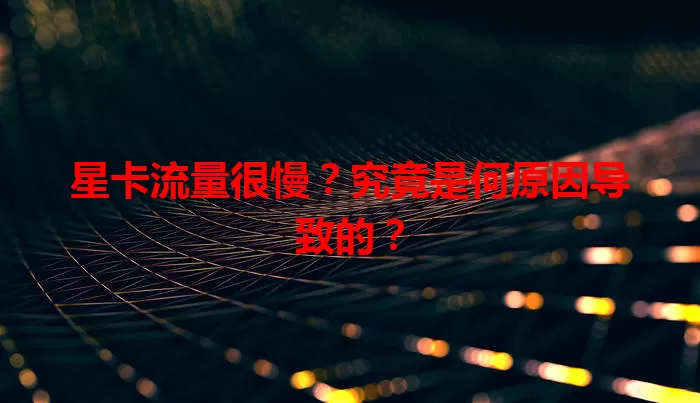 星卡流量很慢？究竟是何原因导致的？