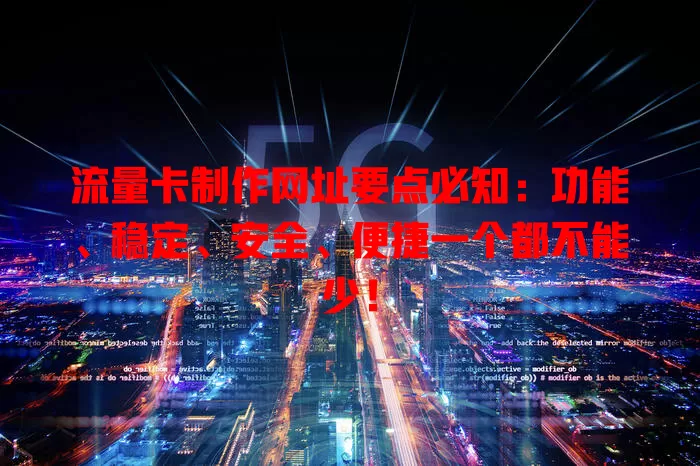 流量卡制作网址要点必知：功能、稳定、安全、便捷一个都不能少！
