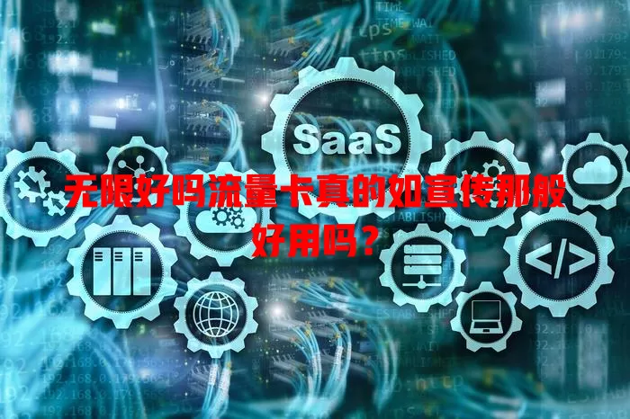 无限好吗流量卡真的如宣传那般好用吗？