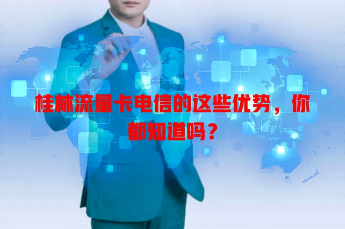 桂林流量卡电信的这些优势，你都知道吗？