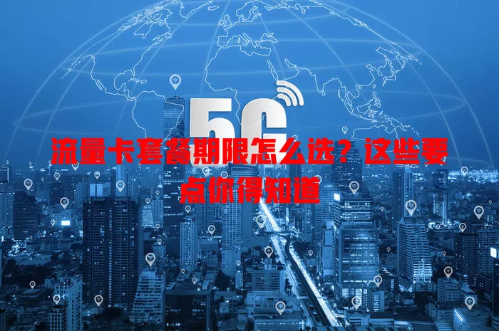 流量卡套餐期限怎么选？这些要点你得知道