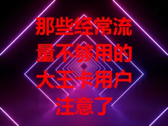 那些经常流量不够用的大王卡用户注意了