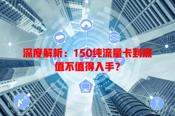 深度解析：150纯流量卡到底值不值得入手？