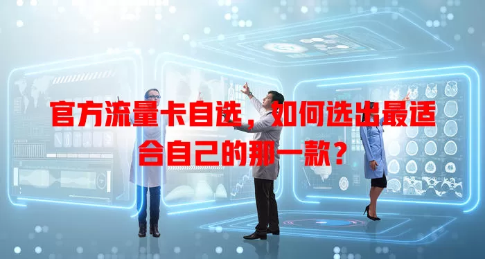 官方流量卡自选，如何选出最适合自己的那一款？
