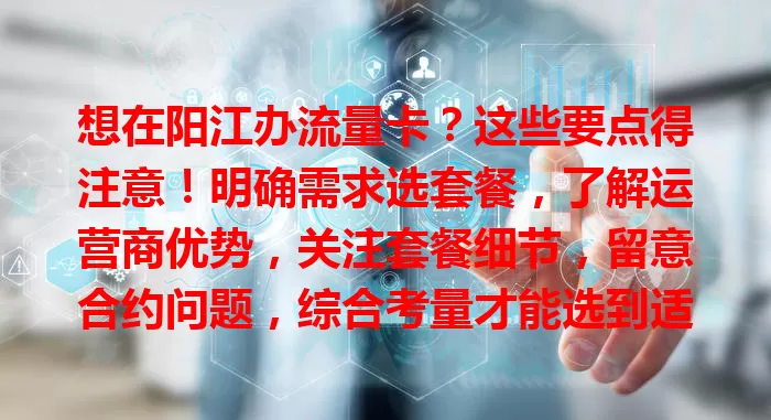 想在阳江办流量卡？这些要点得注意！明确需求选套餐，了解运营商优势，关注套餐细节，留意合约问题，综合考量才能选到适合的卡，畅享网络生活
