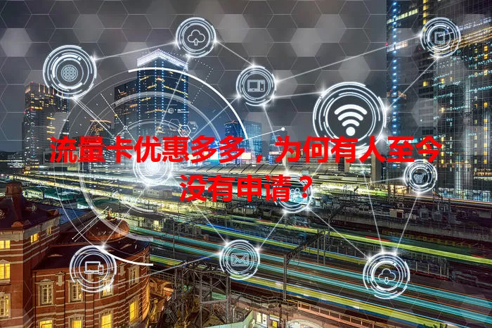 流量卡优惠多多，为何有人至今没有申请？