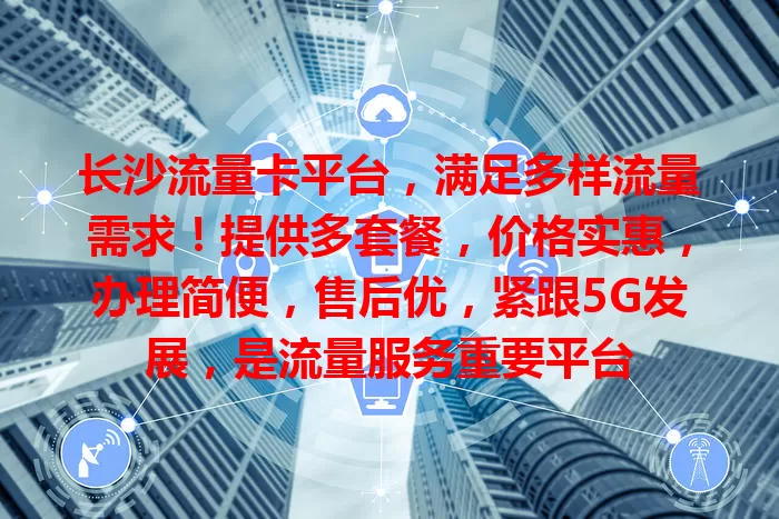 长沙流量卡平台，满足多样流量需求！提供多套餐，价格实惠，办理简便，售后优，紧跟5G发展，是流量服务重要平台