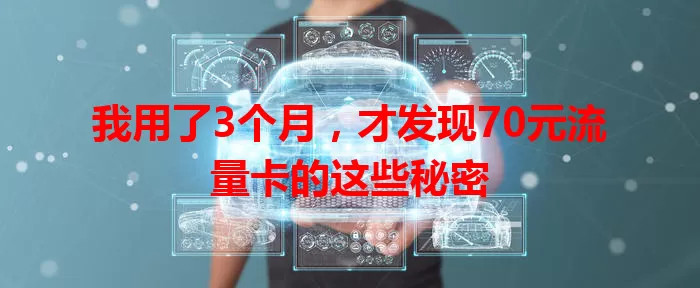 我用了3个月，才发现70元流量卡的这些秘密