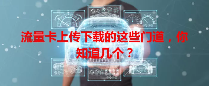流量卡上传下载的这些门道，你知道几个？