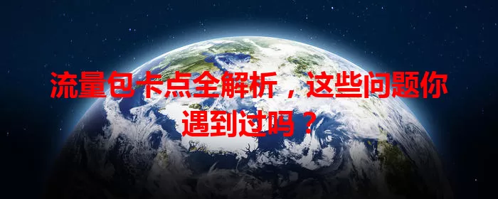 流量包卡点全解析，这些问题你遇到过吗？