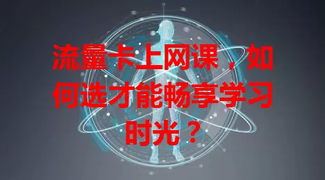 流量卡上网课，如何选才能畅享学习时光？