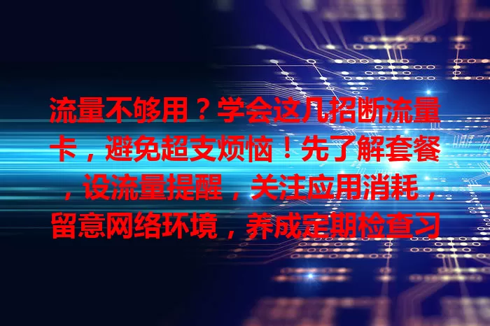流量不够用？学会这几招断流量卡，避免超支烦恼！先了解套餐，设流量提醒，关注应用消耗，留意网络环境，养成定期检查习惯，合理用流量告别超支