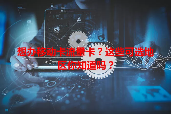 想办移动卡流量卡？这些可选地区你知道吗？